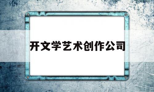 开文学艺术创作公司(开设文学创作专业的大学)