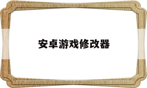 安卓游戏修改器(安卓游戏修改器哪个好)