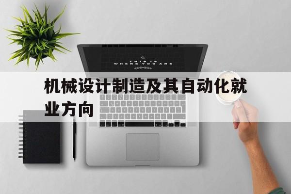 机械设计制造及其自动化就业方向(二本机械设计制造及其自动化就业方向)
