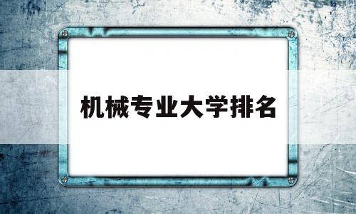 机械专业大学排名(机械电子工程专业大学排名)