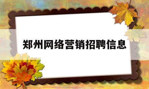 郑州网络营销招聘信息(郑州职业技术学院网络营销专业)