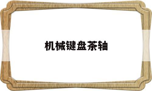 机械键盘茶轴(机械键盘茶轴推荐)