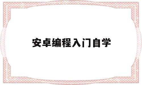 安卓编程入门自学(安卓编程入门自学免费教程)