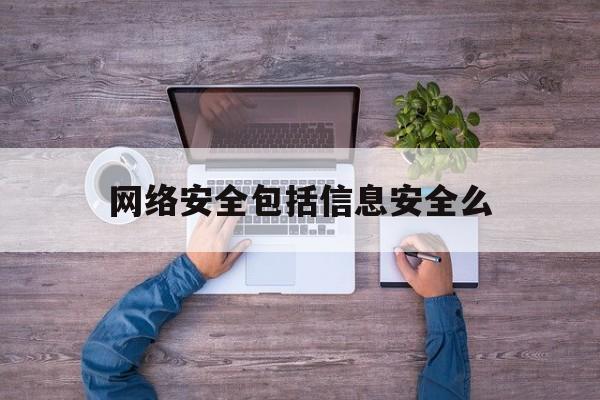 网络安全包括信息安全么(网络信息安全主要包括两个方面)