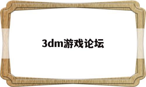 3dm游戏论坛(3DM游戏论坛实况足球2023)