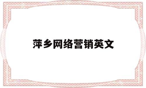 萍乡网络营销英文(萍乡正规芝莱美美容诚信营销)