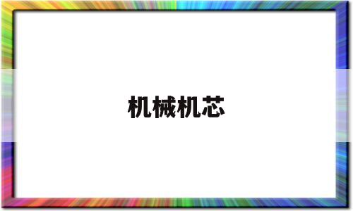 机械机芯(机械机芯的手表需要换电池吗)