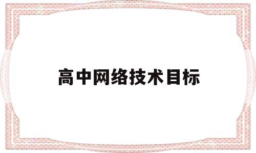 高中网络技术目标(高中网络信息技术知识点)