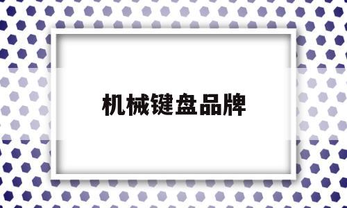 机械键盘品牌(机械键盘品牌排行榜前十名)
