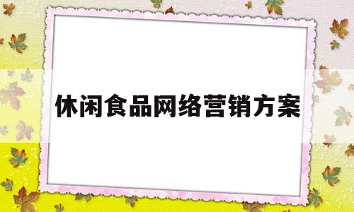 休闲食品网络营销方案(休闲食品营销渠道功能和功能流流向)