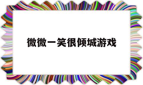 微微一笑很倾城游戏(微微一笑很倾城游戏角色名字)