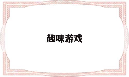 趣味游戏(趣味游戏活动方案内容)