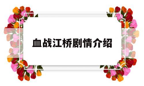 血战江桥剧情介绍(血战江桥剧情介绍大结局)
