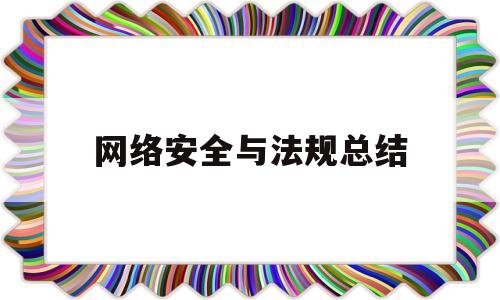 网络安全与法规总结(2021网络安全相关法律体会)
