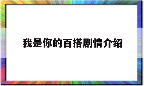 我是你的百搭剧情介绍(我是你的百搭剧情介绍全集)