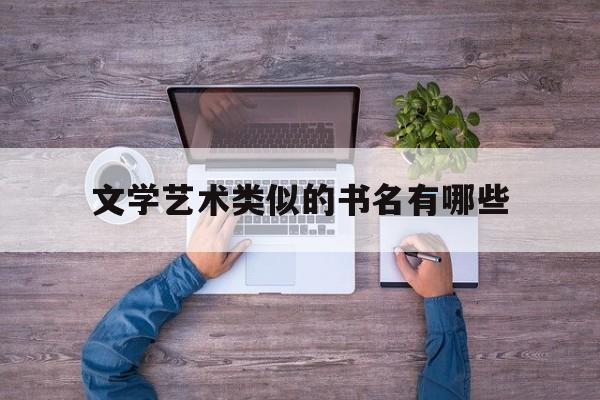 文学艺术类似的书名有哪些(文学艺术类似的书名有哪些呢)