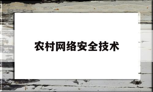 农村网络安全技术(网络安全技术主要有哪些)