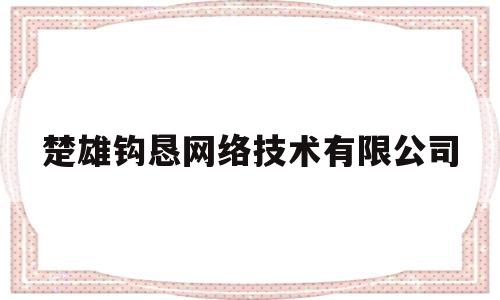 楚雄钩恳网络技术有限公司的简单介绍