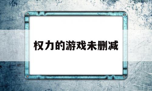 权力的游戏未删减的简单介绍