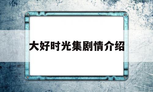 大好时光集剧情介绍(大好时光剧情介绍电视猫)