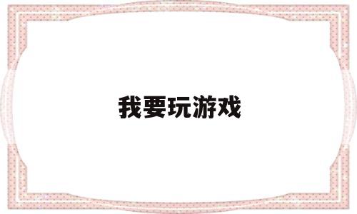 我要玩游戏(我要玩游戏电影)