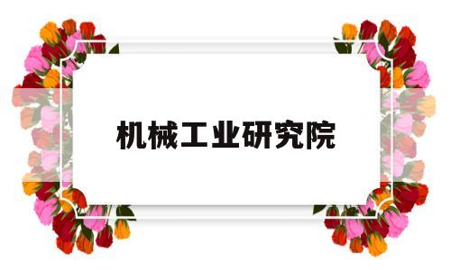 机械工业研究院(广西机械工业研究院)