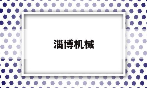 淄博机械(淄博机械加工厂)