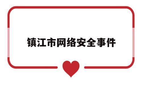镇江市网络安全事件(镇江市网络安全事件处理)