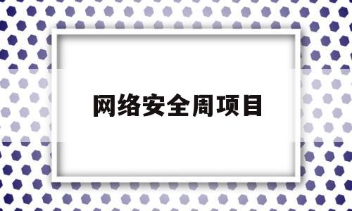 网络安全周项目(网络安全周 2021)