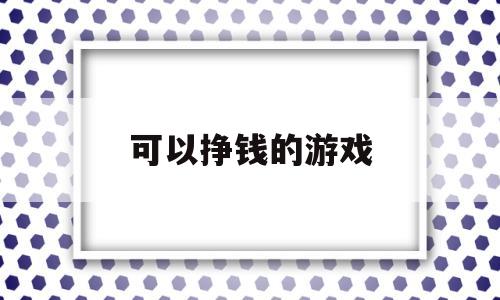 可以挣钱的游戏(真正可以挣钱的游戏)