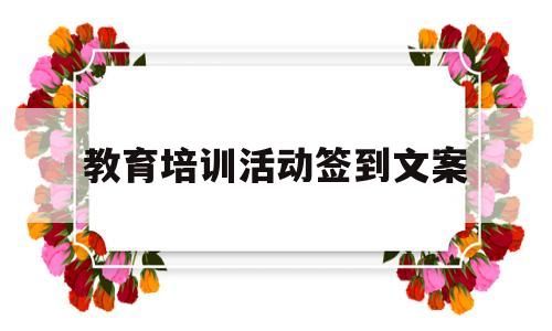 教育培训活动签到文案(教育培训活动签到文案怎么写)