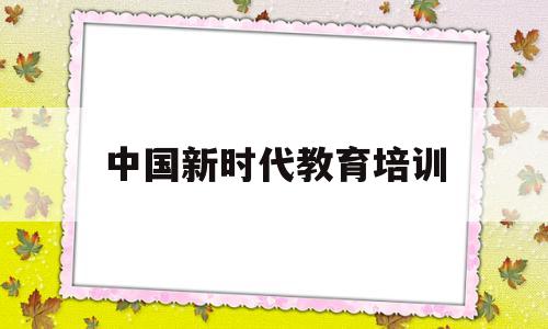 中国新时代教育培训(中国新时代认证中心官网)