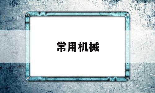 常用机械(我们常见的机械有哪些)