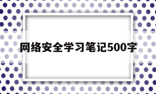 网络安全学习笔记500字(网络安全知识心得1500字)