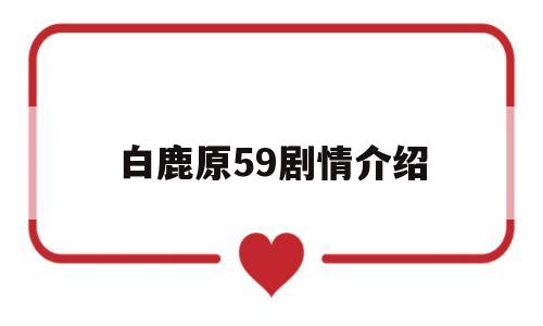 白鹿原59剧情介绍(白鹿原剧情分集介绍详细)