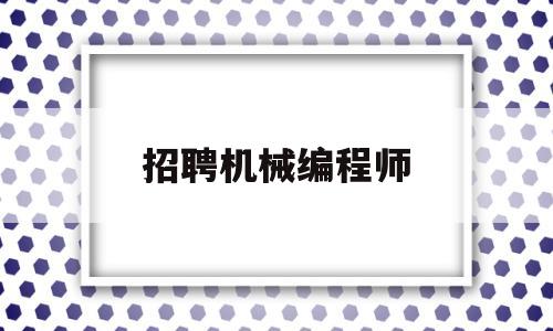 招聘机械编程师(机械工程师招聘上海)