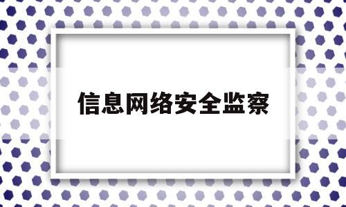 信息网络安全监察(信息网络安全监察可以报考江苏二建吗)
