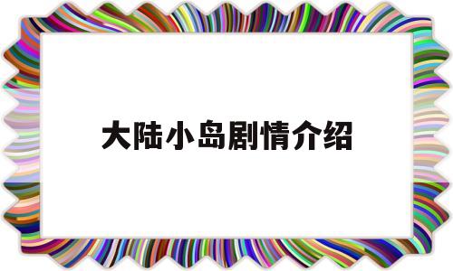 大陆小岛剧情介绍(大陆小岛剧情介绍大全)