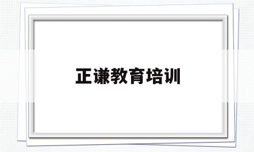 正谦教育培训(杭州高正教育培训有限公司怎么样)