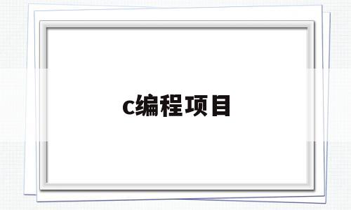 c编程项目(c语言编程项目案例)