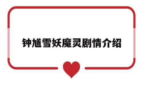 钟馗雪妖魔灵剧情介绍(钟馗伏魔之雪妖魔灵在线观看)