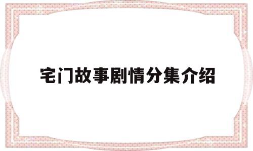 宅门故事剧情分集介绍(宅门轶事 电视剧演员表)