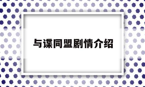 与谍同盟剧情介绍(与谍同谋粤语在线观看郑俊弘)