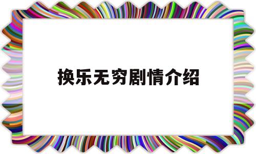 换乐无穷剧情介绍(换乐无穷剧情介绍大全)