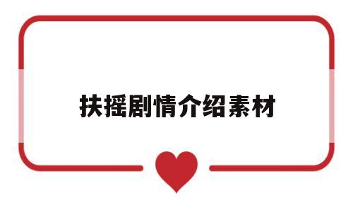 扶摇剧情介绍素材(扶摇剧情介绍素材图片)