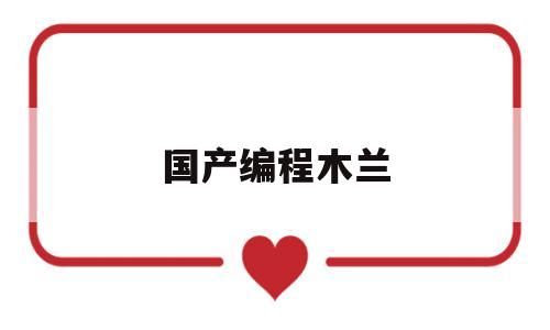 国产编程木兰(自主研发木兰编程)