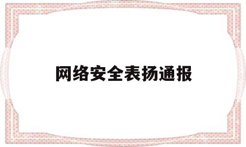 网络安全表扬通报(国家网络安全和信息通报中心)