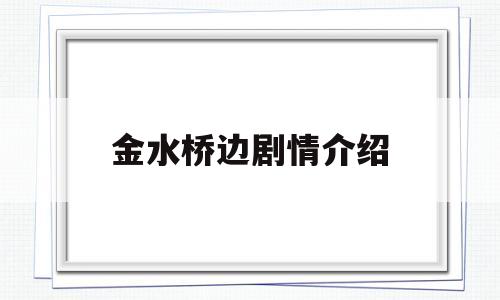 金水桥边剧情介绍(金水桥边剧情介绍分集)