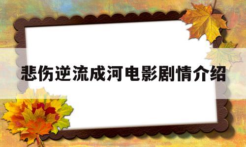悲伤逆流成河电影剧情介绍(悲伤逆流成河电影剧情介绍简短)
