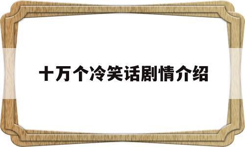 十万个冷笑话剧情介绍(十万个冷笑话大电影2百科)